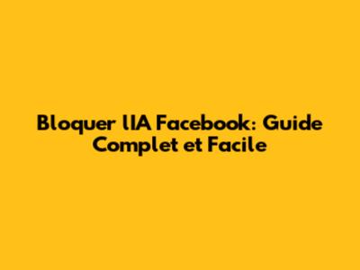 Bloquer l'IA Facebook: Guide Complet et Facile