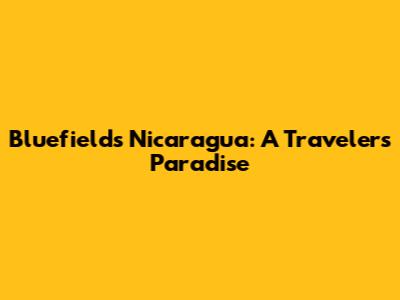Bluefields Nicaragua: A Traveler's Paradise