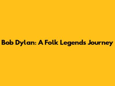 Bob Dylan: A Folk Legend's Journey