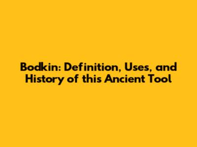Bodkin: Definition, Uses, and History of this Ancient Tool