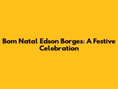 Bom Natal Edson Borges: A Festive Celebration