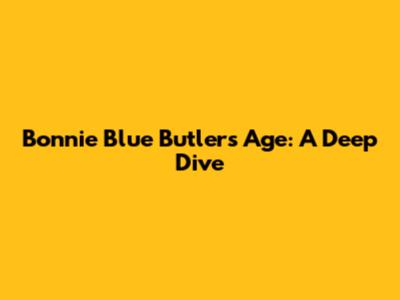 Bonnie Blue Butler's Age: A Deep Dive