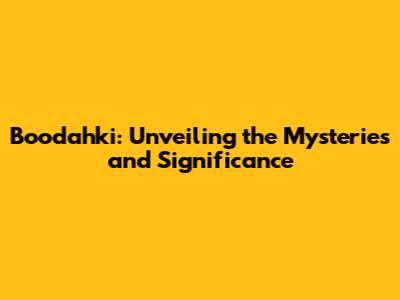 Boodahki: Unveiling the Mysteries and Significance