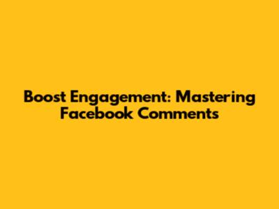 Boost Engagement: Mastering Facebook Comments