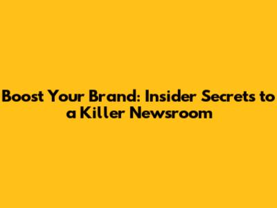 Boost Your Brand: Insider Secrets to a Killer Newsroom