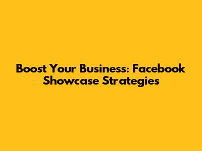Boost Your Business: Facebook Showcase Strategies