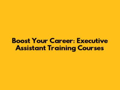 Boost Your Career: Executive Assistant Training Courses