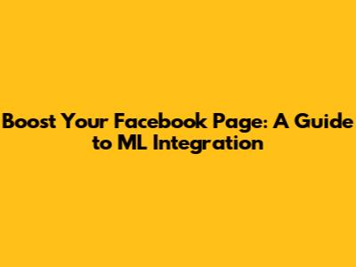 Boost Your Facebook Page: A Guide to ML Integration