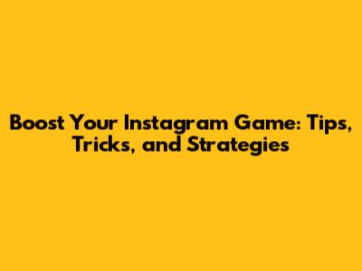 Boost Your Instagram Game: Tips, Tricks, and Strategies