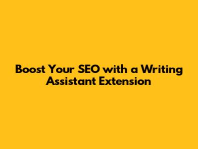 Boost Your SEO with a Writing Assistant Extension