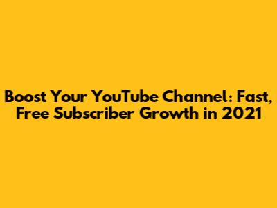 Boost Your YouTube Channel: Fast, Free Subscriber Growth in 2021