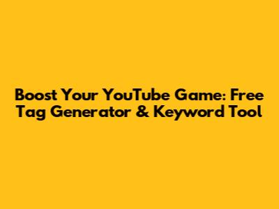 Boost Your YouTube Game: Free Tag Generator & Keyword Tool