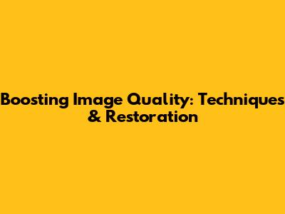 Boosting Image Quality: Techniques & Restoration