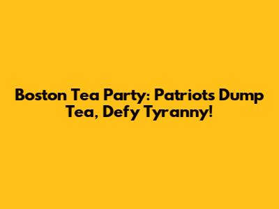 Boston Tea Party: Patriots Dump Tea, Defy Tyranny!