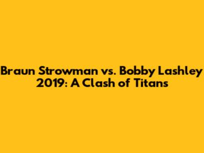 Braun Strowman vs. Bobby Lashley 2019: A Clash of Titans