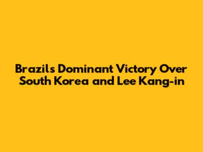 Brazil's Dominant Victory Over South Korea and Lee Kang-in