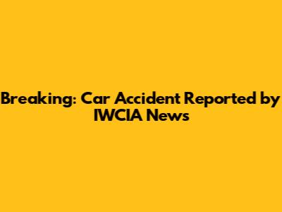 Breaking: Car Accident Reported by IWCIA News