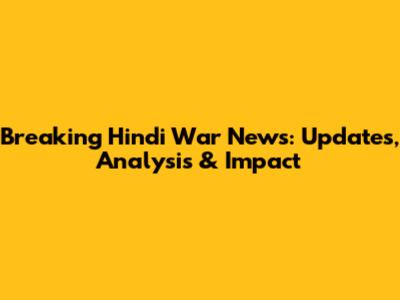 Breaking Hindi War News: Updates, Analysis & Impact
