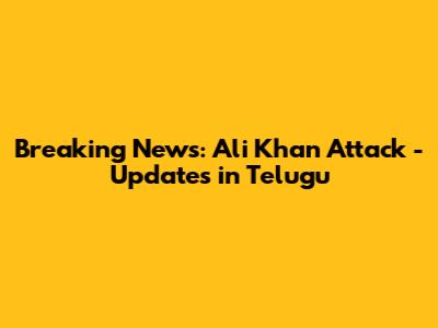 Breaking News: Ali Khan Attack - Updates in Telugu