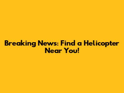 Breaking News: Find a Helicopter Near You!