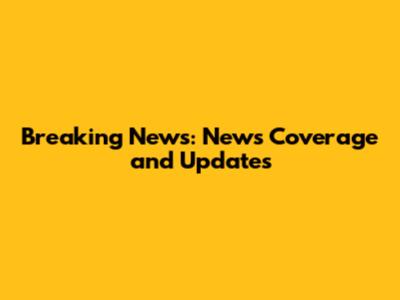 Breaking News: News Coverage and Updates