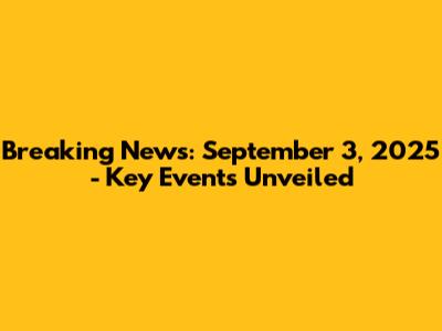 Breaking News: September 3, 2025 - Key Events Unveiled
