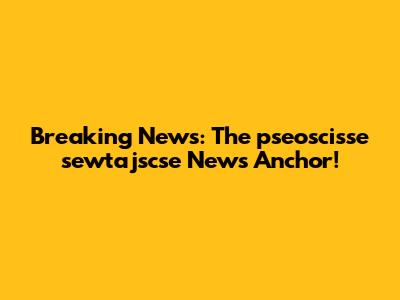 Breaking News: The pseoscisse sewtajscse News Anchor!