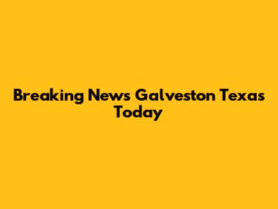 Breaking News Galveston Texas Today