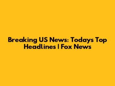 Breaking US News: Today's Top Headlines | Fox News