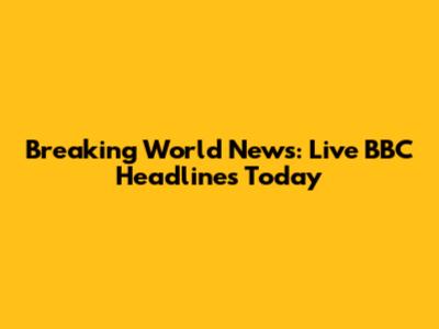 Breaking World News: Live BBC Headlines Today