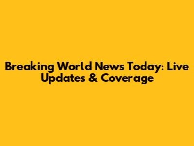 Breaking World News Today: Live Updates & Coverage