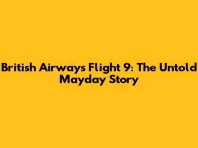 British Airways Flight 9: The Untold Mayday Story