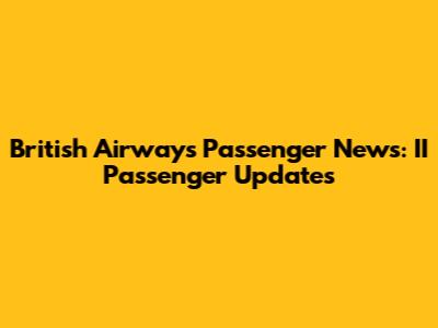British Airways Passenger News: II Passenger Updates