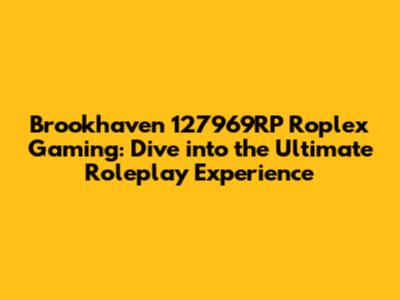 Brookhaven 127969RP Roplex Gaming: Dive into the Ultimate Roleplay Experience