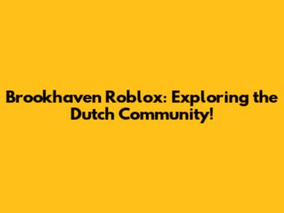 Brookhaven Roblox: Exploring the Dutch Community!