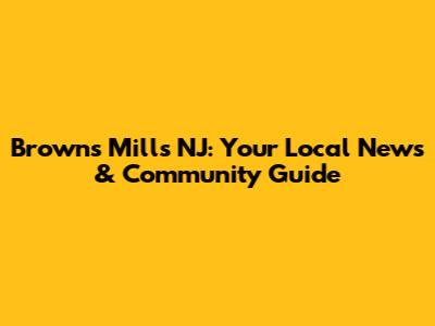 Browns Mills NJ: Your Local News & Community Guide