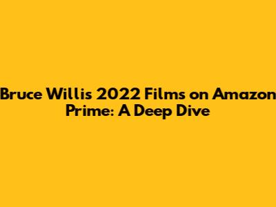 Bruce Willis' 2022 Films on Amazon Prime: A Deep Dive
