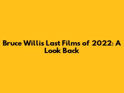 Bruce Willis' Last Films of 2022: A Look Back