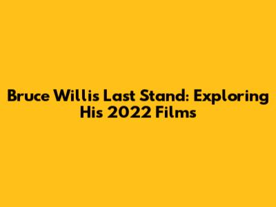 Bruce Willis' Last Stand: Exploring His 2022 Films