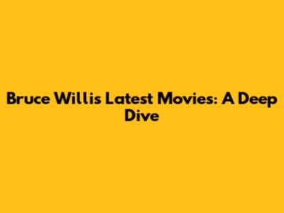 Bruce Willis' Latest Movies: A Deep Dive