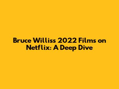 Bruce Willis's 2022 Films on Netflix: A Deep Dive