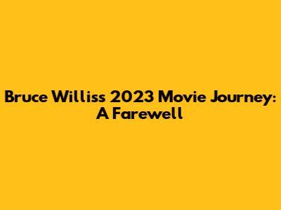 Bruce Willis's 2023 Movie Journey: A Farewell