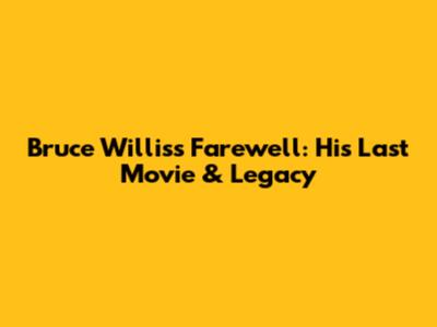 Bruce Willis's Farewell: His Last Movie & Legacy