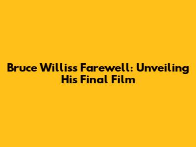 Bruce Willis's Farewell: Unveiling His Final Film