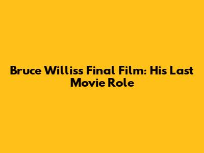 Bruce Willis's Final Film: His Last Movie Role
