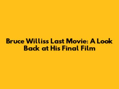 Bruce Willis's Last Movie: A Look Back at His Final Film