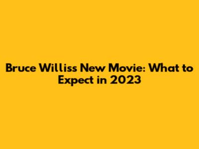 Bruce Willis's New Movie: What to Expect in 2023
