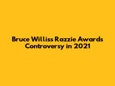 Bruce Willis's Razzie Awards Controversy in 2021
