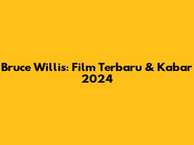 Bruce Willis: Film Terbaru & Kabar 2024