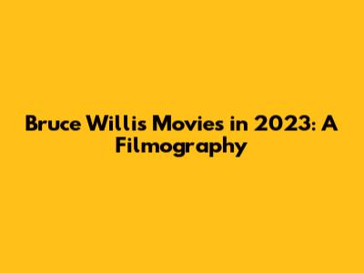 Bruce Willis Movies in 2023: A Filmography